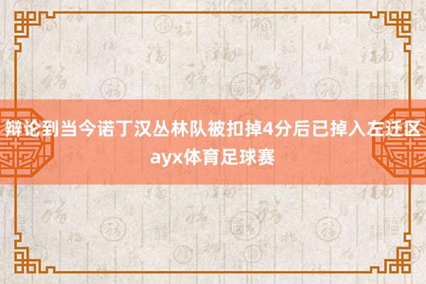 辩论到当今诺丁汉丛林队被扣掉4分后已掉入左迁区ayx体育足球赛