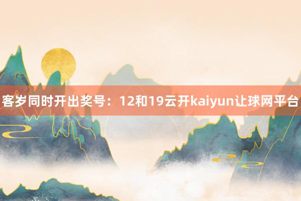 客岁同时开出奖号：12和19云开kaiyun让球网平台