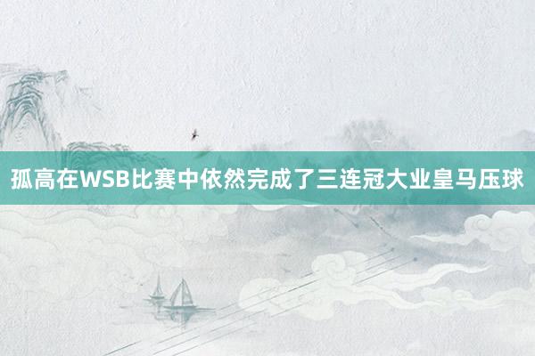 孤高在WSB比赛中依然完成了三连冠大业皇马压球