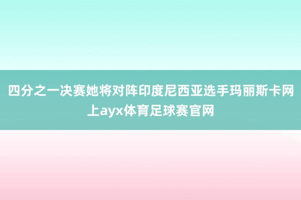 四分之一决赛她将对阵印度尼西亚选手玛丽斯卡网上ayx体育足球赛官网