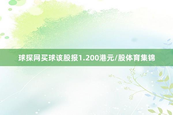 球探网买球该股报1.200港元/股体育集锦