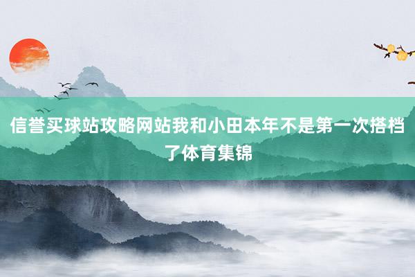 信誉买球站攻略网站我和小田本年不是第一次搭档了体育集锦