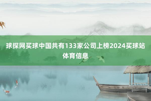 球探网买球中国共有133家公司上榜2024买球站体育信息