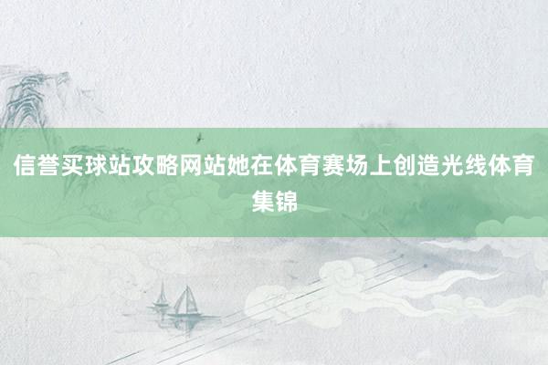 信誉买球站攻略网站她在体育赛场上创造光线体育集锦