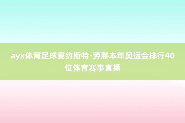 ayx体育足球赛约斯特-劳滕本年奥运会排行40位体育赛事直播