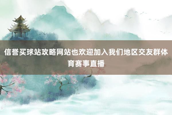 信誉买球站攻略网站也欢迎加入我们地区交友群体育赛事直播