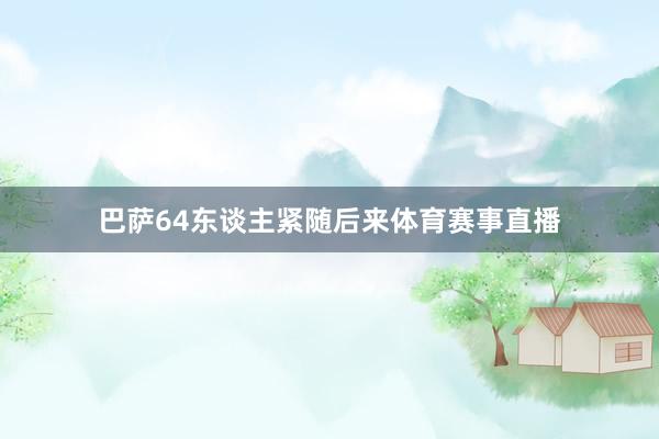 巴萨64东谈主紧随后来体育赛事直播