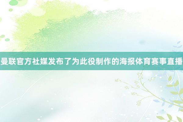 曼联官方社媒发布了为此役制作的海报体育赛事直播