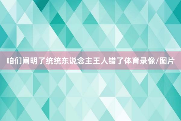 咱们阐明了统统东说念主王人错了体育录像/图片