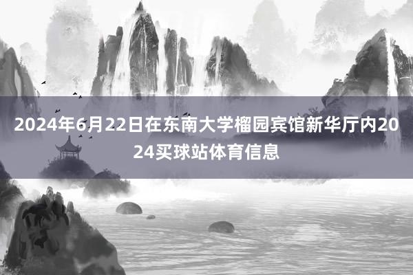 2024年6月22日在东南大学榴园宾馆新华厅内2024买球站体育信息