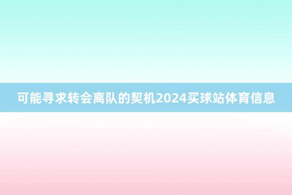 可能寻求转会离队的契机2024买球站体育信息